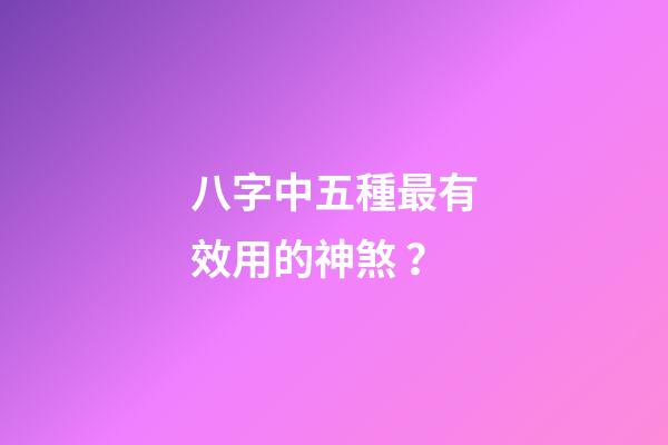 八字中五種最有效用的神煞？